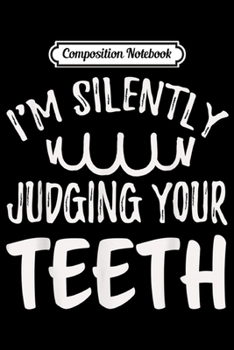 Composition Notebook: Funny I'm Silently Judging Your th Dentist Orthodontist  Journal/Notebook Blank Lined Ruled 6x9 100 Pages