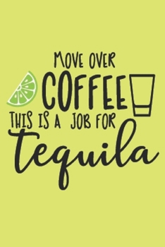 Paperback Move Over Coffee. This is a Job for Tequila: Tequila Gift - Lined Notebook Featuring a Funny Quote and a Shot on a Lime Green Background Book