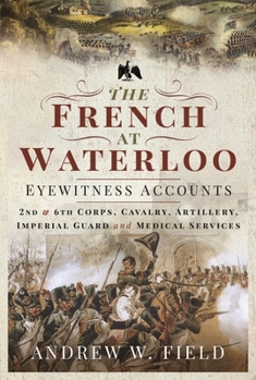 Paperback The French at Waterloo: Eyewitness Accounts: 2nd and 6th Corps, Cavalry, Artillery, Foot Guard and Medical Services Book