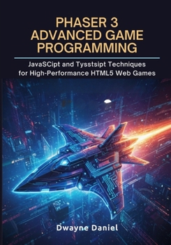 Phaser 3 Advanced Game Programming: JavaScript and TypeScript Techniques for High-Performance HTML5 Web Games