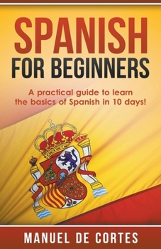 Paperback Spanish For Beginners: A Practical Guide to Learn the Basics of Spanish in 10 Days! Book