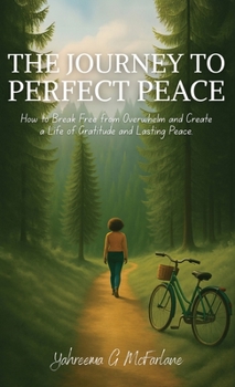 The Journey to Perfect Peace: How to Break Free from Overwhelm and Create a Life of Gratitude and Lasting Peace