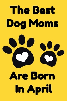 Paperback The Best Dog Moms Are Born In April Journal Dog Lovers Gifts For Women/Men/Boss/Coworkers/Colleagues/Students/Friends/, Funny Dog Lover Notebook, Birt Book