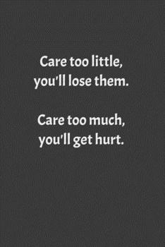 Care Too Little, You'll Lose Them. Care Too Much, You'll Get Hurt : Lined Notebook