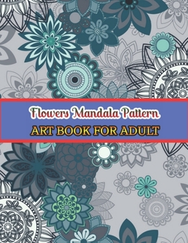 Flowers mandala pattern Art book for adult: Easy and Simple Large Prints for Adult Coloring Therapy. Flowers Mandalas, Amazing Patterns for Stress and Anxiety Relief