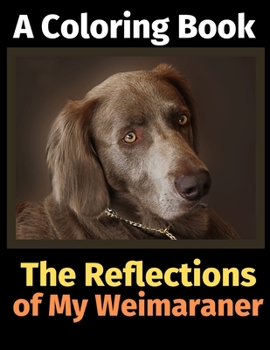 Paperback The Reflections of My Weimaraner: A Coloring Book