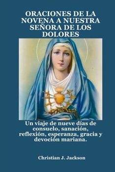 ORACIONES DE LA NOVENA A NUESTRA SEÑORA DE LOS DOLORES: Un viaje de nueve días de consuelo, sanación, reflexión, esperanza, gracia y devoción mariana. (Spanish Edition)