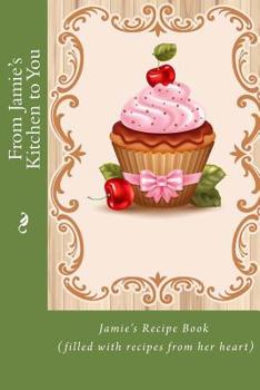From Jamie's Kitchen to You: Jamie's Recipe Book (filled with recipes from her heart)