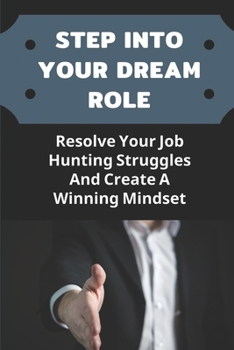 Paperback Step Into Your Dream Role: Resolve Your Job Hunting Struggles And Create A Winning Mindset: Create A Winning Mindset Book