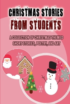 Paperback Christmas Stories From Students: A Collection Of Christmas Themed Short Stories, Poetry, And Art Book