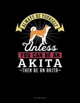 Paperback Always Be Yourself Unless You Can Be an Akita Then Be an Akita: 4 Column Ledger Book