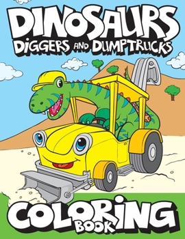 Paperback Dinosaurs, Diggers, And Dump Trucks Coloring Book: Cute and Fun Dinosaur and Truck Coloring Book for Kids & Toddlers - Childrens Activity Books - Colo Book