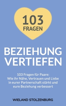 Beziehung vertiefen: 103 Fragen für Paare. Wie ihr Nähe, Vertrauen und Liebe in eurer Partnerschaft stärkt und eure Beziehung verbessert