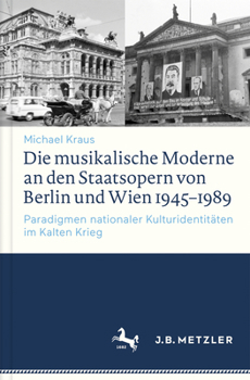 Hardcover Die Musikalische Moderne an Den Staatsopern Von Berlin Und Wien 1945-1989: Paradigmen Nationaler Kulturidentitäten Im Kalten Krieg [German] Book