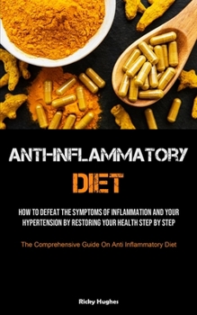 Paperback Anti-Inflammatory Diet: How To Defeat The Symptoms Of Inflammation And Your Hypertension By Restoring Your Health Step By Step (The Comprehens Book