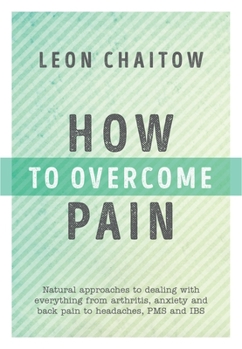 Paperback How to Overcome Pain: Natural Approaches to Dealing with Everything from Arthritis, Anxiety and Back Pain to Headaches, Pms, and Ibs Book