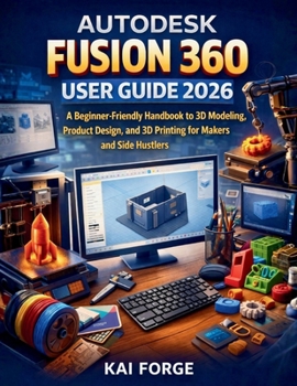 Paperback Autodesk Fusion 360 User Guide 2026: A Beginner-Friendly Handbook to 3D Modeling, Product Design, and 3D Printing for Makers and Side Hustlers Book