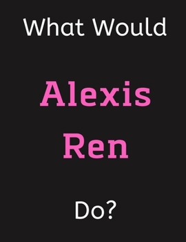 Paperback What Would Alexis Ren Do?: Alexis Ren Notebook/ Journal/ Notepad/ Diary For Women, Men, Girls, Boys, Fans, Supporters, Teens, Adults and Kids - 1 Book