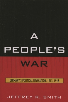 A People's War: Germany's Political Revolution, 1913-1918