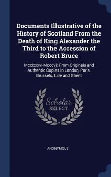 Hardcover Documents Illustrative of the History of Scotland From the Death of King Alexander the Third to the Accession of Robert Bruce: Mcclxxxvi-Mcccvi: From Book