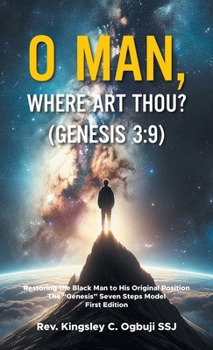 O Man, Where Art Thou? (Genesis 3: 9): Restoring the Black Man to His Original Position The "Genesis" Seven Steps Model First Edition