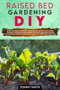 Paperback Raised Bed Gardening DIY: How To Grow Thriving Vegetables, Fruits, And Herbs. The Best Guide For Beginners To Start And Build Your Sustainable S Book