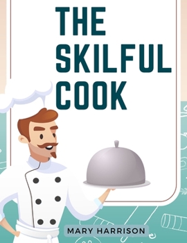 Paperback The Skilful Cook: A Practical Manual of Modern Experience Book