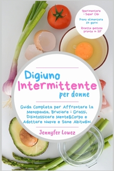 Digiuno Intermittente per Donne: Guida Completa per Affrontare la Menopausa, Bruciare i Grassi, Disintossicare Mente&Corpo e Adottare Nuove e Sane Abitudini