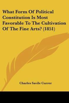 Paperback What Form Of Political Constitution Is Most Favorable To The Cultivation Of The Fine Arts? (1851) Book