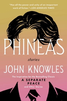 Phineas: The Inspiration for the Bestselling Classic A Separate Peace and Other Stories