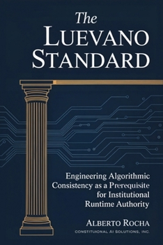 Paperback The Luevano Standard: Engineering Algorithmic Consistency as a Prerequisite for Institutional Runtime Authority Book