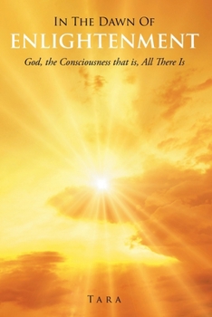 In the Dawn Of Enlightenment: God, the Consciousness that is, All There Is
