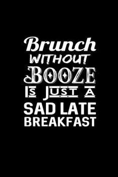Brunch without Booze is just a Sad Late Breakfast: Lined Journal Notebook
