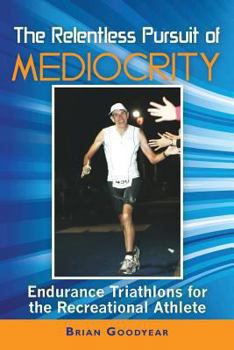 Paperback The Relentless Pursuit of Mediocrity: Endurance Triathlons for the Recreational Athlete Book