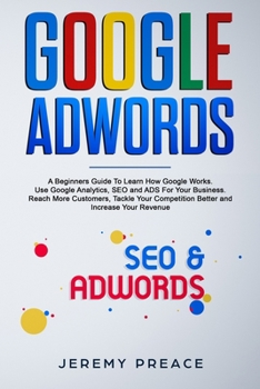 Paperback Google AdWords: A Beginners Guide To Learn How Google Works. Use Google Analytics, SEO and ADS For Your Business. Reach More Customers Book