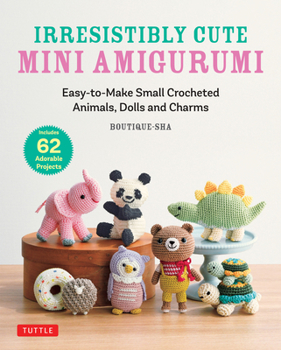 Irresistibly Cute Small Amigurumi: Easy-To-Make Mini Crocheted Animals, Dolls & Charms