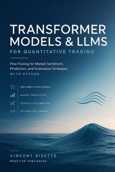 Transformer Models and LLMs for Quantitative Trading: Fine-Tuning for Market Sentiment, Prediction, and Automated Strategies with Python