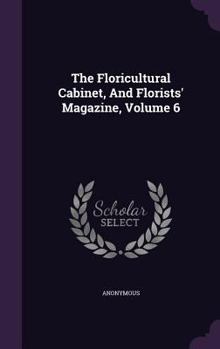 Hardcover The Floricultural Cabinet, and Florists' Magazine, Volume 6 Book
