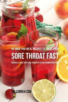 Paperback 95 Juice and Meal Recipes to Treat Your Sore Throat Fast: Naturally Cure Your Sore Throat by Eating Vitamin-Rich Foods Book