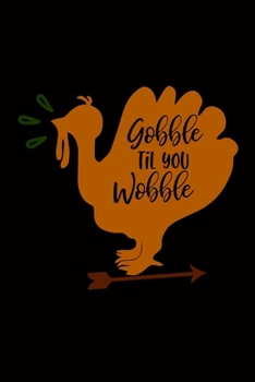 Gobble Til You Wobble: Blank Lined Writing Notebook, 6x9 size - 120 Pages – Inspiring, Motivational Quote and Thanksgiving Day's Wonderful Gift Ideas for Everyone