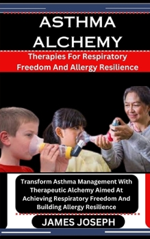 Paperback Asthma Alchemy: Therapies For Respiratory Freedom And Allergy Resilience: Transform Asthma Management With Therapeutic Alchemy Aimed A Book