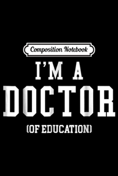 Composition Notebook: I'm a Doctor of Education for PhD Graduates Teacher Journal/Notebook Blank Lined Ruled 6x9 100 Pages