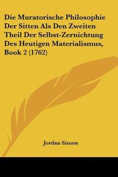 Paperback Die Muratorische Philosophie Der Sitten Als Den Zweiten Theil Der Selbst-Zernichtung Des Heutigen Materialismus, Book 2 (1762) [German] Book