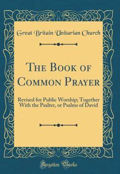 The Book of Common Prayer: Revised for Public Worship; Together With the Psalter, or Psalms of David (Classic Reprint)