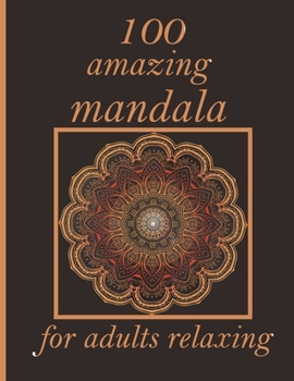 100 amazing mandala for adults relaxing: Mandala Coloring Book with Great Variety of Mixed Mandala Designs and Over 100 Different Mandalas to Color