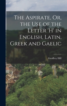 The Aspirate, Or, the Use of the Letter 'h' in English, Latin, Greek and Gaelic