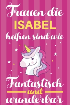 Notizbuch: Frauen Die Isabel Hei�en Sind Wie Einh�rner (120 linierte Seiten, Softcover) Tagebebuch, Reisetagebuch, Skizzenbuch F�r Mama, Tochter, Beste Freundin, Oma, Tante
