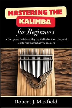 Paperback Mastering the Kalimba for Beginners: A Complete Guide to Playing Kalimba, Exercise, and Mastering Essential Techniques Book