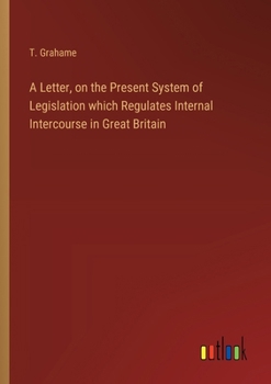 Paperback A Letter, on the Present System of Legislation which Regulates Internal Intercourse in Great Britain Book