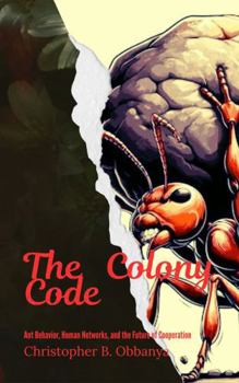The Colony Code: Ant Behavior, Human Networks and the future of Cooperation